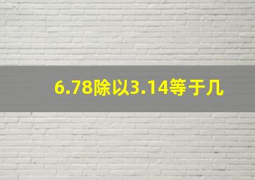 6.78除以3.14等于几