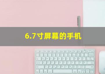 6.7寸屏幕的手机