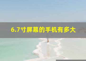 6.7寸屏幕的手机有多大