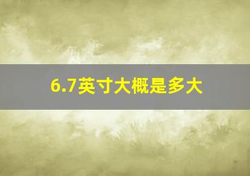 6.7英寸大概是多大