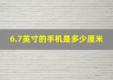 6.7英寸的手机是多少厘米