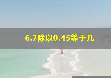 6.7除以0.45等于几