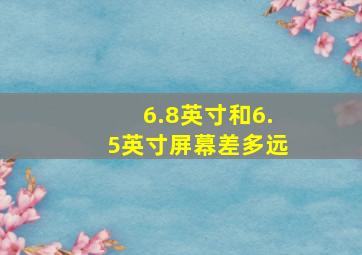 6.8英寸和6.5英寸屏幕差多远