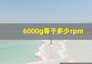 6000g等于多少rpm