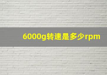 6000g转速是多少rpm