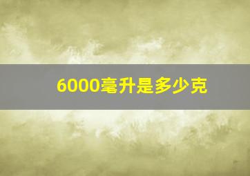 6000毫升是多少克