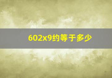 602x9约等于多少