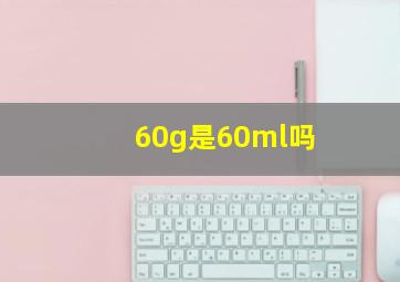 60g是60ml吗