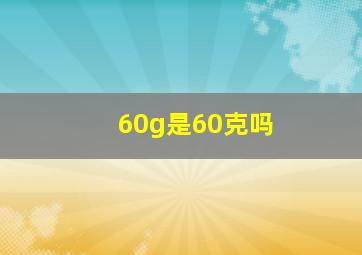 60g是60克吗