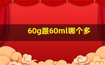 60g跟60ml哪个多