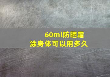 60ml防晒霜涂身体可以用多久