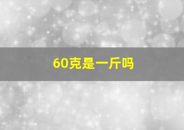 60克是一斤吗