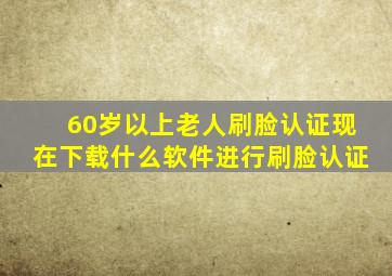 60岁以上老人刷脸认证现在下载什么软件进行刷脸认证