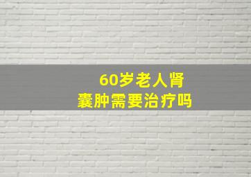 60岁老人肾囊肿需要治疗吗