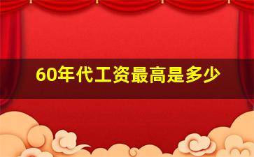 60年代工资最高是多少