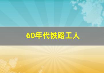 60年代铁路工人