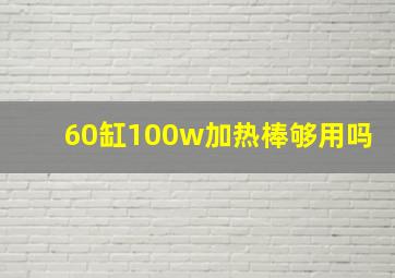 60缸100w加热棒够用吗