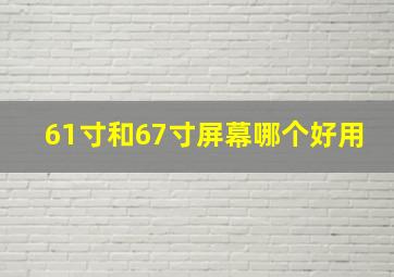 61寸和67寸屏幕哪个好用