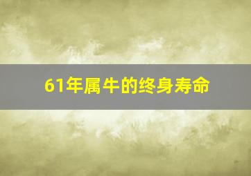 61年属牛的终身寿命