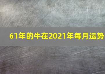 61年的牛在2021年每月运势