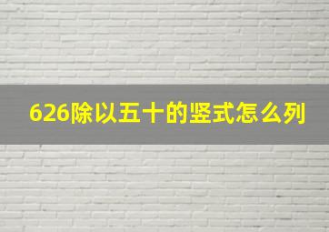 626除以五十的竖式怎么列