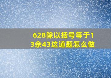 628除以括号等于13余43这道题怎么做