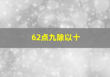 62点九除以十