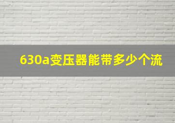 630a变压器能带多少个流