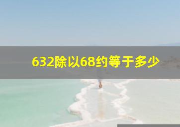 632除以68约等于多少