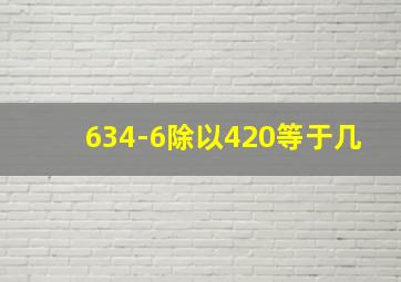 634-6除以420等于几