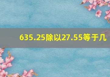 635.25除以27.55等于几