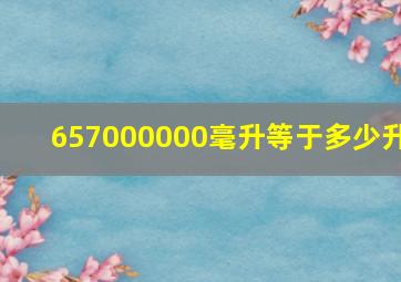 657000000毫升等于多少升