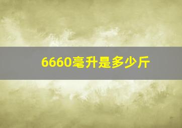 6660毫升是多少斤