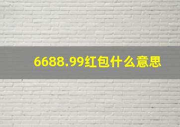 6688.99红包什么意思