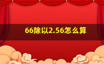 66除以2.56怎么算