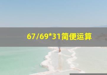 67/69*31简便运算