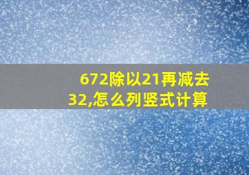 672除以21再减去32,怎么列竖式计算