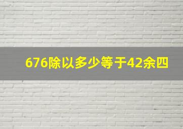 676除以多少等于42余四