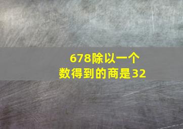 678除以一个数得到的商是32