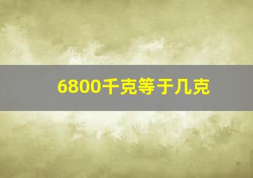 6800千克等于几克