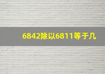 6842除以6811等于几