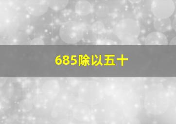 685除以五十