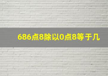 686点8除以0点8等于几