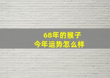 68年的猴子今年运势怎么样