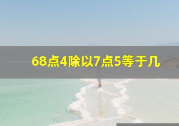 68点4除以7点5等于几