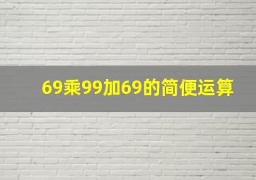 69乘99加69的简便运算