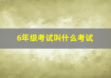 6年级考试叫什么考试