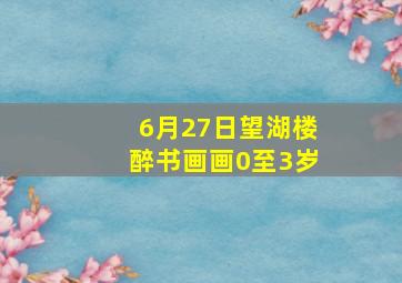 6月27日望湖楼醉书画画0至3岁