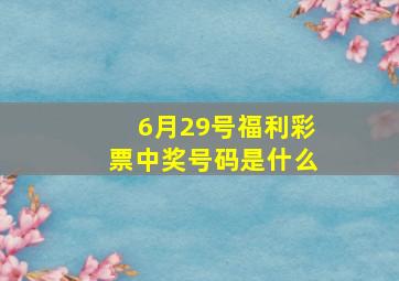 6月29号福利彩票中奖号码是什么