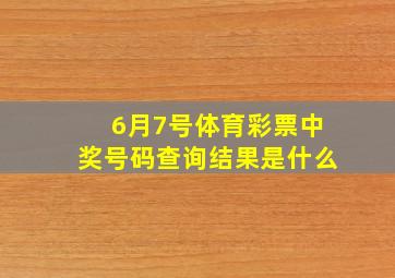 6月7号体育彩票中奖号码查询结果是什么